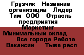 Грузчик › Название организации ­ Лидер Тим, ООО › Отрасль предприятия ­ Маркетинг › Минимальный оклад ­ 25 700 - Все города Работа » Вакансии   . Тыва респ.